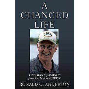 A Changed Life: One Man's Journey from Chaos to Christ, Paperback - Ronald O. Anderson imagine
