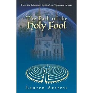 The Path of the Holy Fool: How the Labyrinth Ignites Our Visionary Powers, Paperback - Lauren Artress imagine