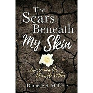 The Scars Beneath My Skin: Overcoming the Struggle Within, Paperback - Danielle S. McDole imagine