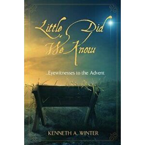 Little Did We Know: Eyewitnesses to the Advent, Paperback - Kenneth Winter imagine