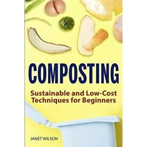 Composting: Sustainable and Low-Cost Techniques for Beginners, Paperback - Janet Wilson imagine