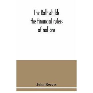 The Rothschilds: the financial rulers of nations, Paperback - John Reeves imagine