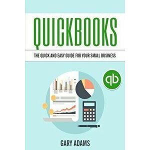 QuickBooks: The Quick and Easy QuickBooks Guide for Your Small Business - Accounting and Bookkeeping, Paperback - Gary Adams imagine