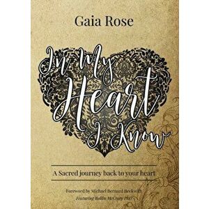 In My Heart I Know: A Sacred Journey Back To Your Heart, Paperback - Gaia Rose imagine