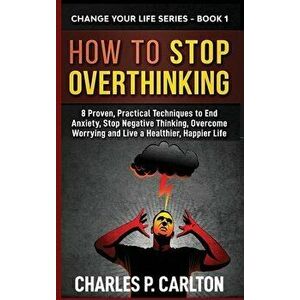 How to Stop Overthinking: 8 Proven, Practical Techniques to End Anxiety, Stop Negative Thinking, Overcome Worrying and Live a Healthier, Happier - Cha imagine