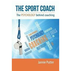 The Sport Coach: The Psychology behind coaching, Paperback - Jannie Putter imagine