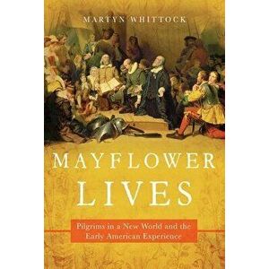Mayflower Lives: Pilgrims in a New World and the Early American Experience, Paperback - Martyn Whittock imagine