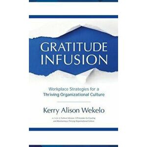 Gratitude Infusion: Workplace Strategies for a Thriving Organizational Culture, Hardcover - Kerry Alison Wekelo imagine