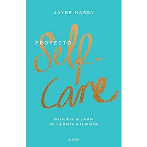 Proyecto Self-Care: Descubre El Poder de Cuidarte a Ti Misma, Paperback - Jayne Hardy imagine