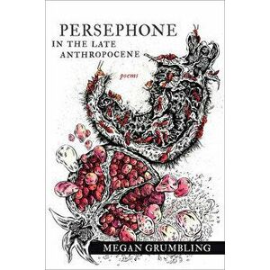 Persephone in the Late Anthropocene: Poems, Paperback - Megan Grumbling imagine