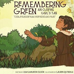 Remembering Green: An Ojibwe Girl's Tale, Paperback - Lisa Gammon Olson imagine