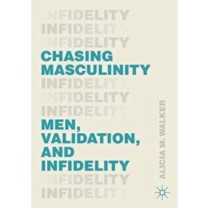 Chasing Masculinity: Men, Validation, and Infidelity, Paperback - Alicia M. Walker imagine