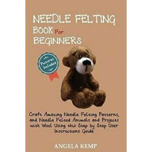 Needle Felting Book for Beginners: Craft Amazing Needle Felting Patterns, and Needle Felted Animals and Projects with Wool Using this Step by Step Use imagine