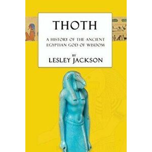 Thoth: The History of the Ancient Egyptian God of Wisdom, Paperback - Lesley Jackson imagine