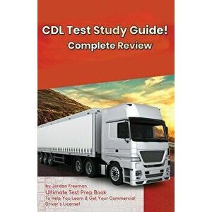 CDL Test Study Guide!: Ultimate Test Prep Book to Help You Learn & Get Your Commercial Driver's License: Complete Review Study Guide - Jordan Freeman imagine