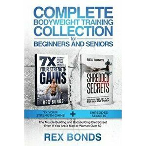 Complete Bodyweight Training Collection for Beginners and Seniors: 7x Your Strength Gains Shredded Secrets: The Muscle Building and Bodybuilding Die imagine