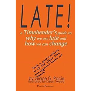Late!: A Timebender's Guide to Why We Are Late and How We Can Change, Paperback - Grace G. Pacie imagine