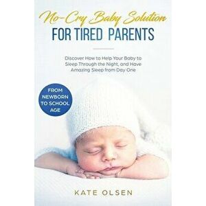 No-Cry Baby Solution for Tired Parents: Discover How to Help Your Baby to Sleep Through the Night, and Have Amazing Sleep from Day One (from Newborn t imagine