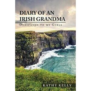 Diary of an Irish Grandma: Dedicated to My Girls, Paperback - Kathy Kelly imagine