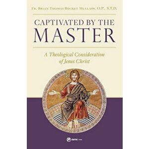 Captivated by the Master: A Theological Consideration of Jesus Christ, Paperback - Fr Brian Mullady imagine