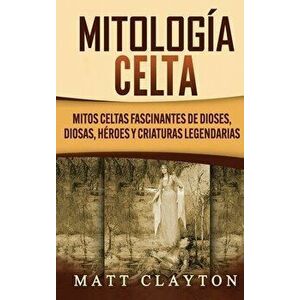 Mitología Celta: Mitos celtas fascinantes de dioses, diosas, héroes y criaturas legendarias, Hardcover - Matt Clayton imagine