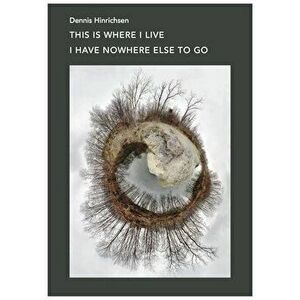 This Is Where I Live I Have Nowhere Else to Go, Paperback - Dennis Hinrichsen imagine