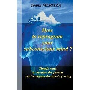 How to reprogram your subconscious mind ?: Simple ways to become the person you've always dreamed of being, Paperback - Yoann Meritza imagine