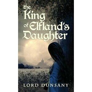 The King of Elfland's Daughter, Hardcover - Lord Dunsany imagine