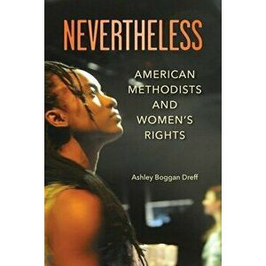Nevertheless: American Methodists and Women's Rights, Paperback - Ashley Boggan Dreff imagine