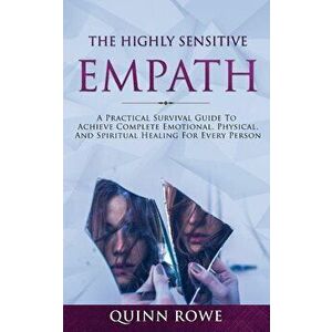 The Highly Sensitive Empath: A Practical Survival Guide To Achieve Complete Emotional, Physical, And Spiritual Healing For Every Person - Quinn Rowe imagine