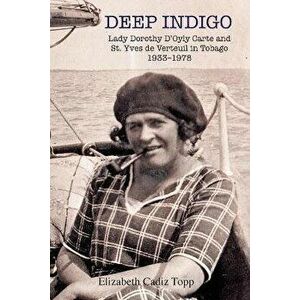 Deep Indigo: Lady Dorothy D'Oyly Carte and St. Yves de Verteuil in Tobago 1933-1978, Paperback - Elizabeth Cadiz Topp imagine