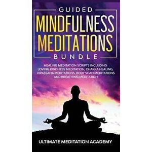 Guided Mindfulness Meditations Bundle: Healing Meditation Scripts Including Loving Kindness Meditation, Chakra Healing, Vipassana Meditations, Body Sc imagine