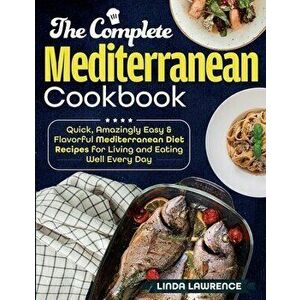 The Complete Mediterranean Cookbook: Quick, Amazingly Easy & Flavorful Mediterranean Diet Recipes for Living and Eating Well Every Day - Linda Lawrenc imagine