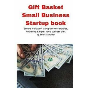 Gift Basket Small Business Startup book: Secrets to discount startup business supplies, fundraising & expert home business plan - Brian Mahoney imagine