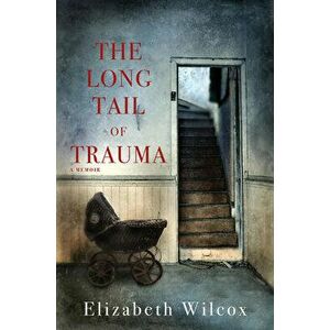 The Long Tail of Trauma: A Memoir, Paperback - Elizabeth Wilcox imagine