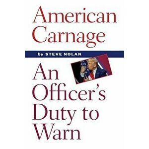 American Carnage: An Officer's Duty to Warn, Paperback - Steve Nolan imagine