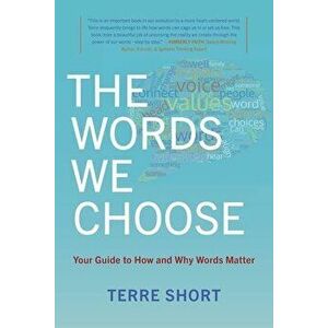 The Words We Choose: Your Guide to How and Why Words Matter, Paperback - Terre Short imagine