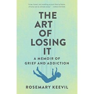 The Art of Losing It: A Memoir of Grief and Addiction, Paperback - Rosemary Keevil imagine