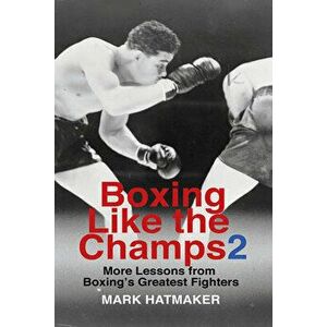 Boxing Like the Champs 2: More Lessons from Boxing's Greatest Fighters, Paperback - Mark Hatmaker imagine