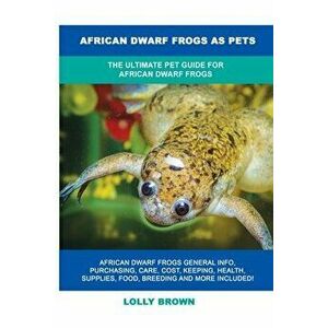 African Dwarf Frogs as Pets: The Ultimate Pet Guide for African Dwarf Frogs, Paperback - Lolly Brown imagine