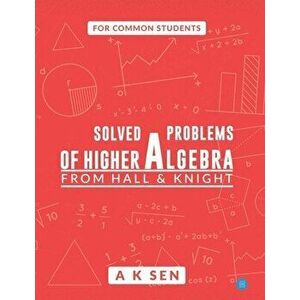 Solved problems of higher algebra - from hall and knight, Paperback - Anup Kumar Sen imagine