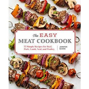 The Easy Meat Cookbook: 75 Simple Recipes for Beef, Pork, Lamb, Veal, and Poultry, Paperback - Jennifer Olvera imagine
