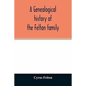 A genealogical history of the Felton family; descendants of Lieutenant Nathaniel Felton, who came to Salem, Mass., in 1633; with few supplements and a imagine