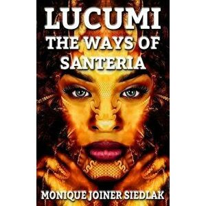 Lucumi: The Ways of Santeria, Paperback - Monique Joiner Siedlak imagine