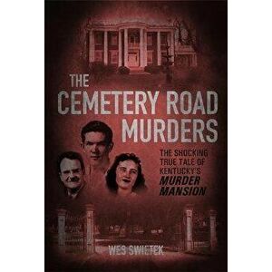 The Cemetery Road Murders: The Shocking True Tale of Kentucky's Murder Mansion, Hardcover - Wes Swietek imagine