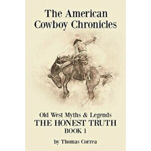 The American Cowboy Chronicles Old West Myths & Legends: The Honest Truth, Paperback - Thomas Correa imagine