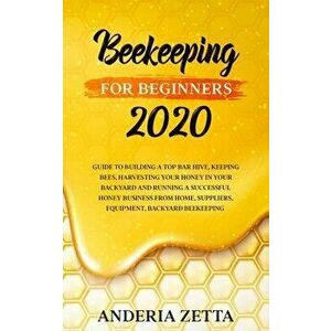 Beekeeping for Beginners 2020: Guide to Building a Top Bar Hive, Keeping Bees, Harvesting Your Honey in Your Backyard and Running a Successful Honey - imagine