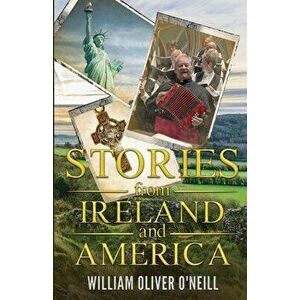 Stories from Ireland and America, Paperback - William Oliver O'Neill imagine