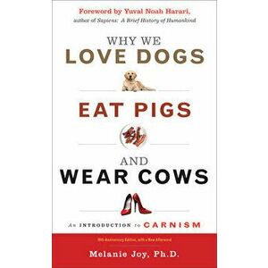 Why We Love Dogs, Eat Pigs, and Wear Cows: An Introduction to Carnism, 10th Anniversary Edition, Paperback - Melanie Joy imagine