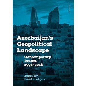 Azerbaijan's Geopolitical Landscape: Contemporary Issues, 1991-2018, Paperback - Farid Shafiyev imagine